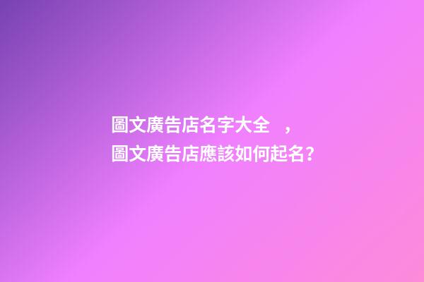 圖文廣告店名字大全，圖文廣告店應該如何起名？